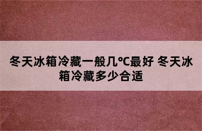 冬天冰箱冷藏一般几℃最好 冬天冰箱冷藏多少合适